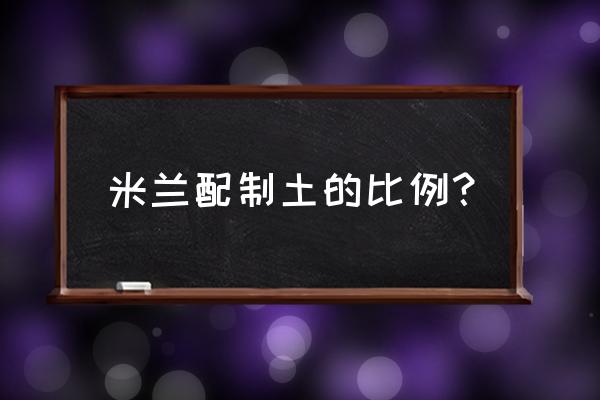 米兰花能用园土种吗 米兰配制土的比例？