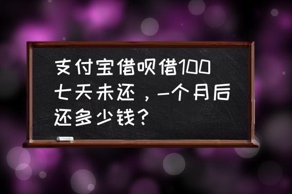 借呗逾期费用怎么算 支付宝借呗借100七天未还，-个月后还多少钱？