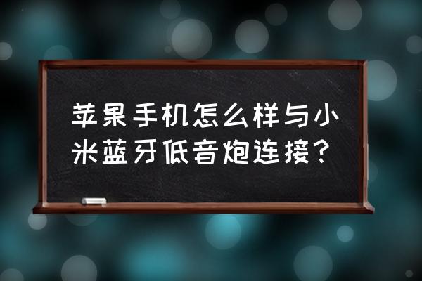 苹果手机如何链接蓝牙音箱 苹果手机怎么样与小米蓝牙低音炮连接？