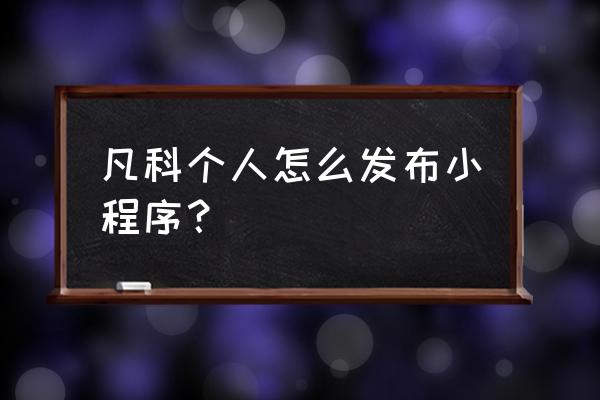 小程序类目信息怎么开通 凡科个人怎么发布小程序？