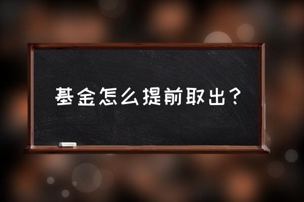 买的基金可以提前取出来吗 基金怎么提前取出？