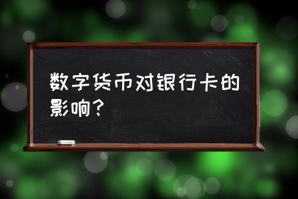 数字货币对银行的影响吗 数字货币对银行卡的影响？