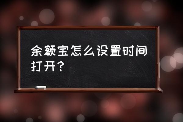 转入余额宝在哪里看时间 余额宝怎么设置时间打开？