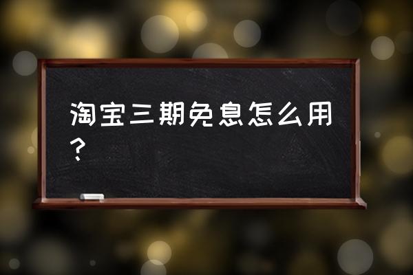 天猫免息卷怎么用 淘宝三期免息怎么用？