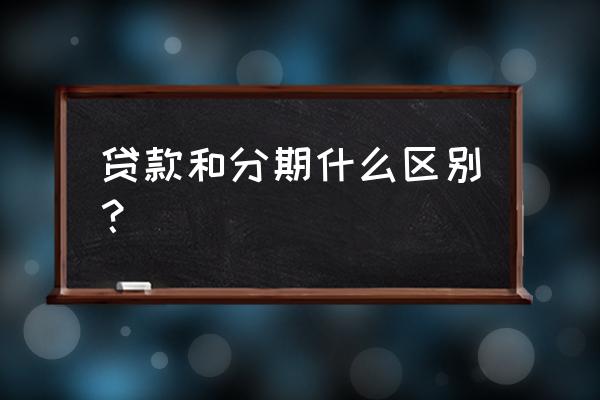 信用贷款和分期一样吗 贷款和分期什么区别？