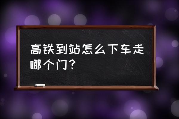 高铁下车左右走哪个门 高铁到站怎么下车走哪个门？