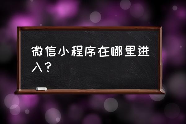 怎么在微信里面看小程序 微信小程序在哪里进入？