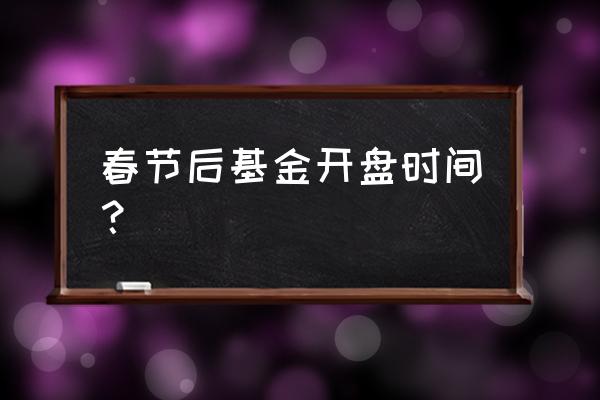 基金年后几号开盘 春节后基金开盘时间？