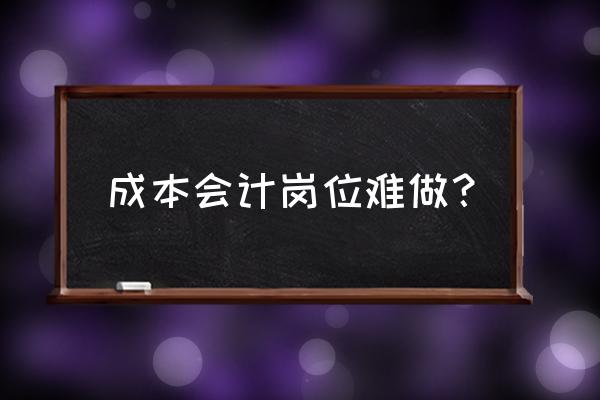 为什么成本会计没有人做 成本会计岗位难做？