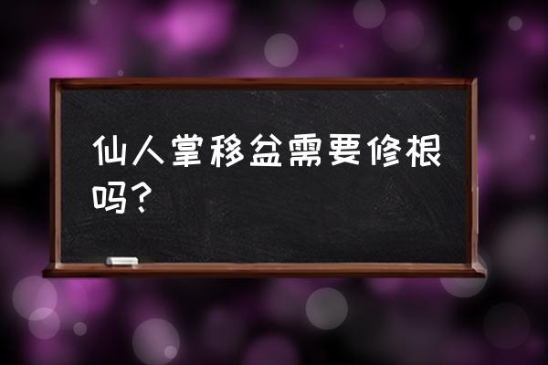 移植仙人球也要处理根系吗 仙人掌移盆需要修根吗？