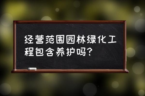 园林绿化包含养护吗 经营范围园林绿化工程包含养护吗？