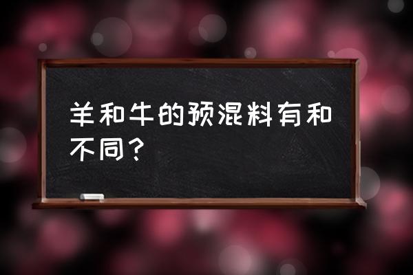 牛羊饲料一样吗 羊和牛的预混料有和不同？