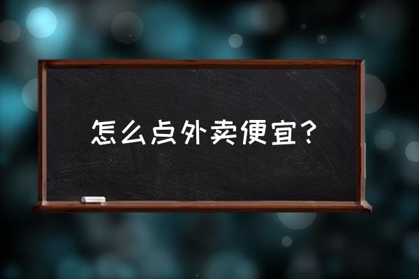 如何点外卖最划算 怎么点外卖便宜？