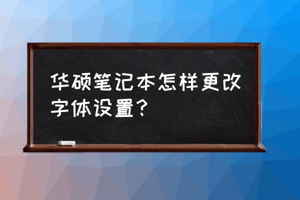 华硕电脑怎样把字体变小 华硕笔记本怎样更改字体设置？