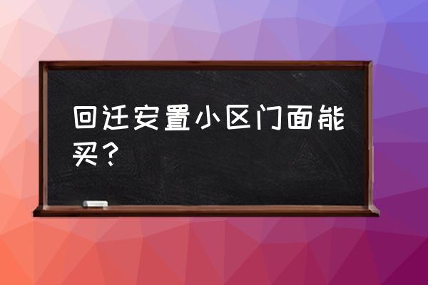 安置房门面房从哪里买 回迁安置小区门面能买？