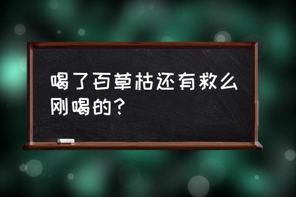 喝了百草枯后舌头发青怎么办 喝了百草枯还有救么刚喝的？