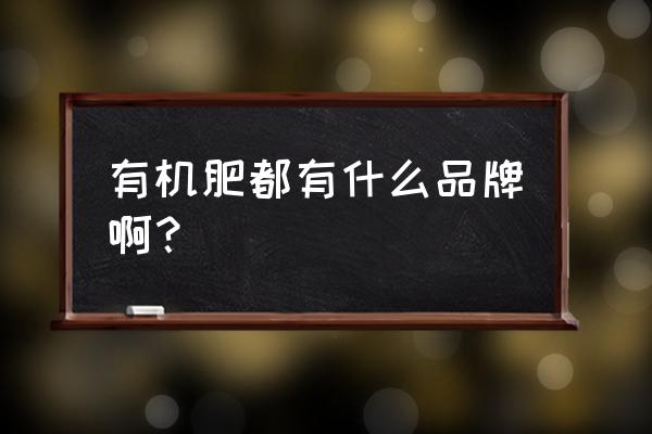 花肥料包邮有机肥哪个牌子好 有机肥都有什么品牌啊？