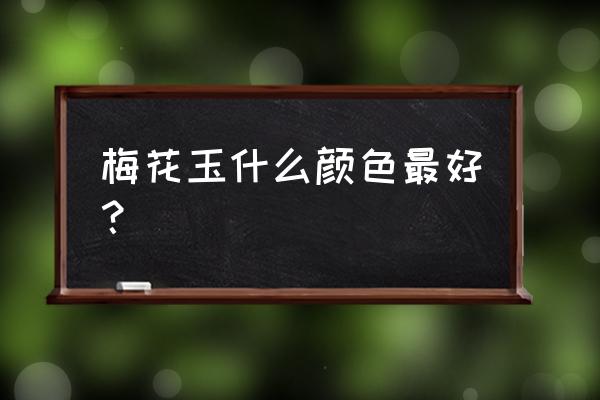 褐红色的玉石是什么玉 梅花玉什么颜色最好？