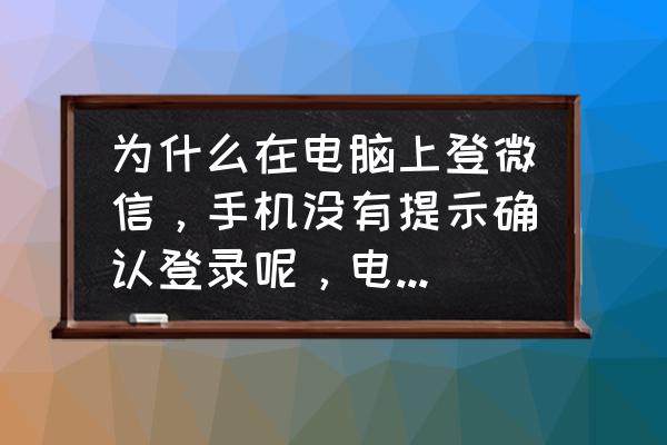 电脑上微信怎么手机不能确认 为什么在电脑上登微信，手机没有提示确认登录呢，电脑上有信息，手机上却有，这是怎么回事呢？