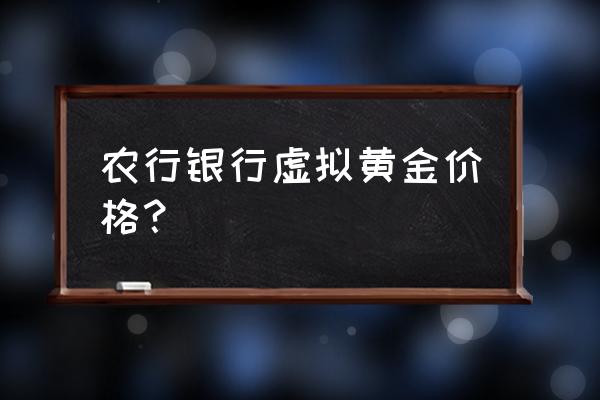 农行黄金多少钱一克 农行银行虚拟黄金价格？