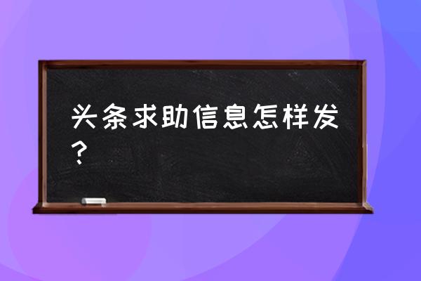 今日头条患者求助怎么没了 头条求助信息怎样发？