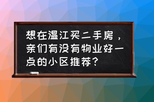 温江老城区二手房情况怎样 想在温江买二手房，亲们有没有物业好一点的小区推荐？