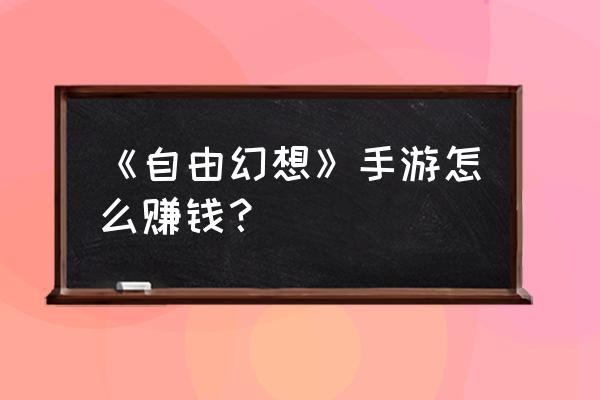 自由幻想购买仓库要多少木头 《自由幻想》手游怎么赚钱？