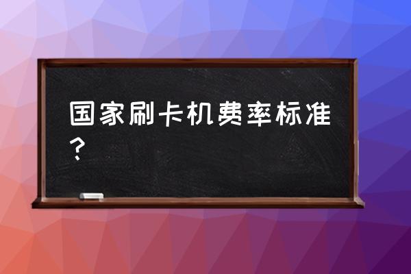 信用卡pos手续费多少 国家刷卡机费率标准？