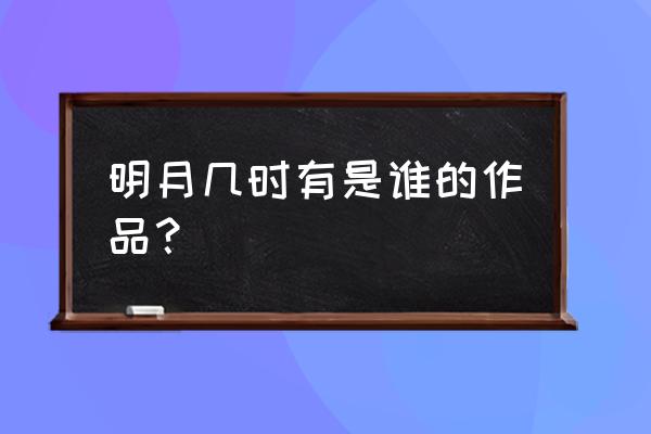 启功行书明月几时有 明月几时有是谁的作品？