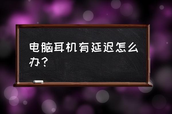 耳机插在主机前面是不是有延迟 电脑耳机有延迟怎么办？