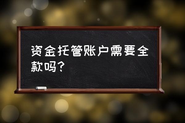 贷款买房资金托管需要多少 资金托管账户需要全款吗？