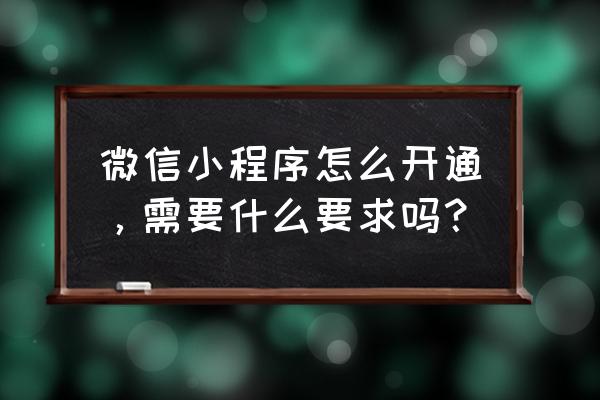 小程序如何开通 微信小程序怎么开通，需要什么要求吗？