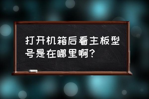 主机板上有型号吗 打开机箱后看主板型号是在哪里啊？