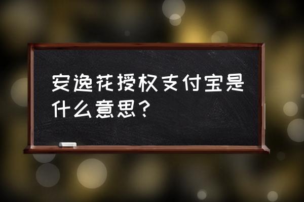 任逸花授权额度有用吗 安逸花授权支付宝是什么意思？