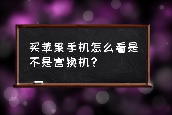 怎样查询苹果手机是否为官换机 买苹果手机怎么看是不是官换机？