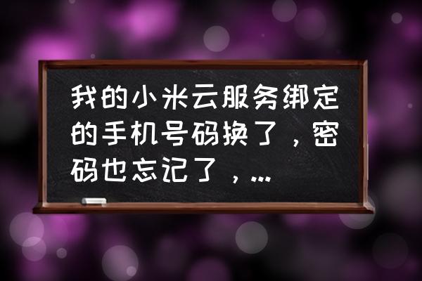 手机号换了怎么登陆小米云服务 我的小米云服务绑定的手机号码换了，密码也忘记了，怎么办？