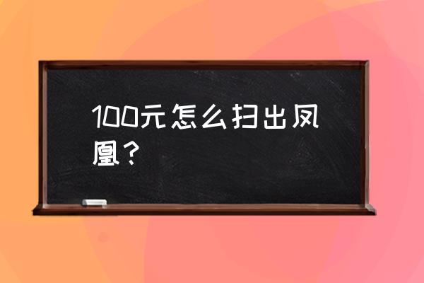 微信如何扫一扫人民币出来凤凰 100元怎么扫出凤凰？