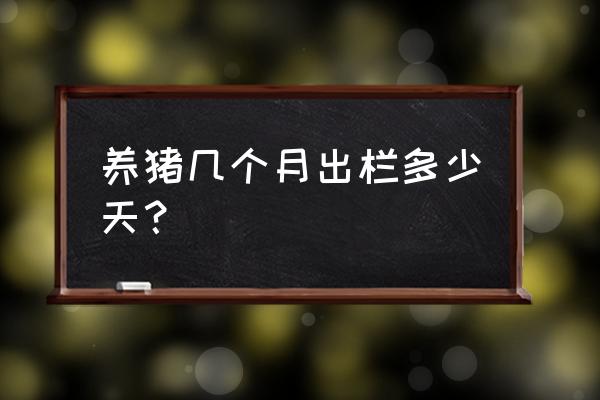 温氏养猪多久可以出栏 养猪几个月出栏多少天？