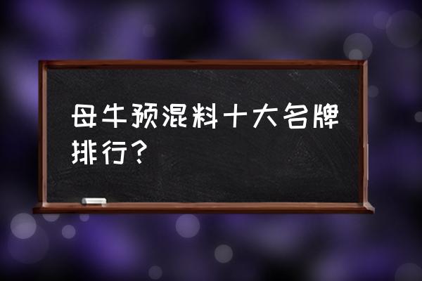 繁殖母牛饲料哪家好 母牛预混料十大名牌排行？