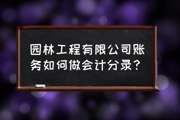 园林景观工程会计科目怎么设 园林工程有限公司账务如何做会计分录？