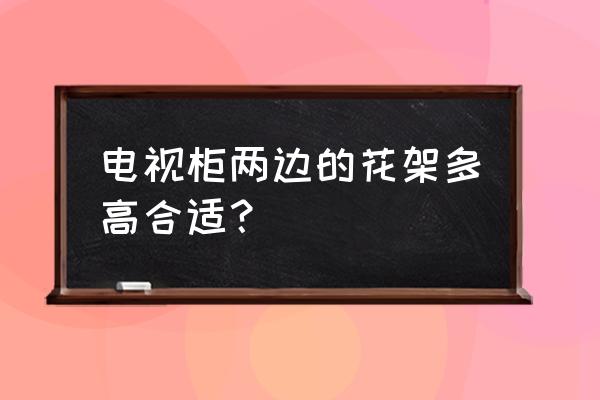 客厅电视墙中式花架一般多高合适 电视柜两边的花架多高合适？