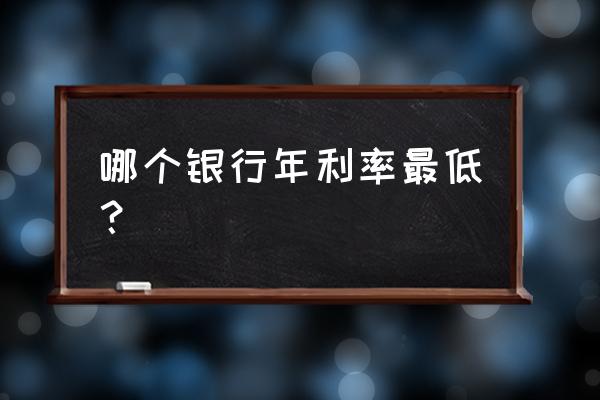 现在银行贷款利率哪家最低 哪个银行年利率最低？