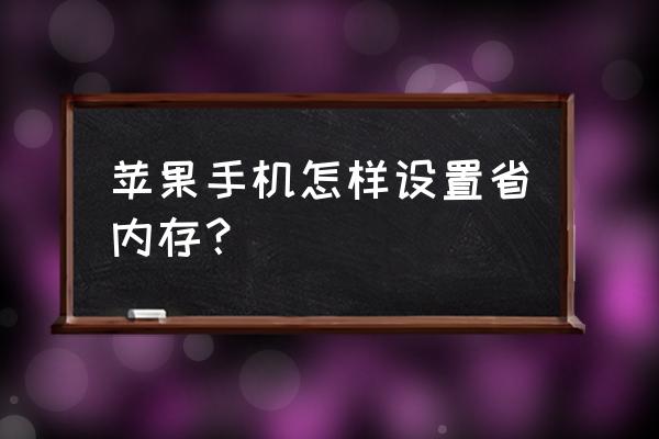 怎么减少苹果手机的内存使用 苹果手机怎样设置省内存？