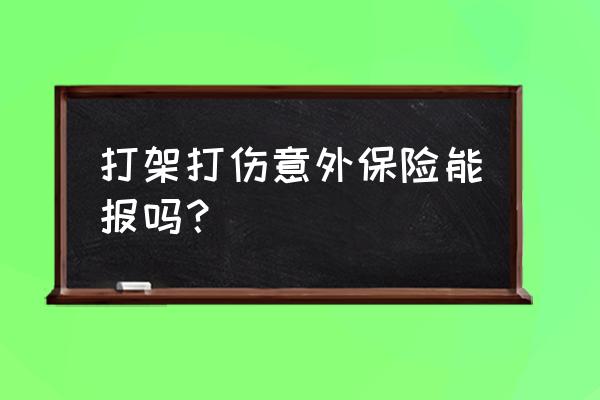 打架受伤保险理赔吗 打架打伤意外保险能报吗？