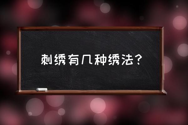 刺绣有哪几种绣法 刺绣有几种绣法？