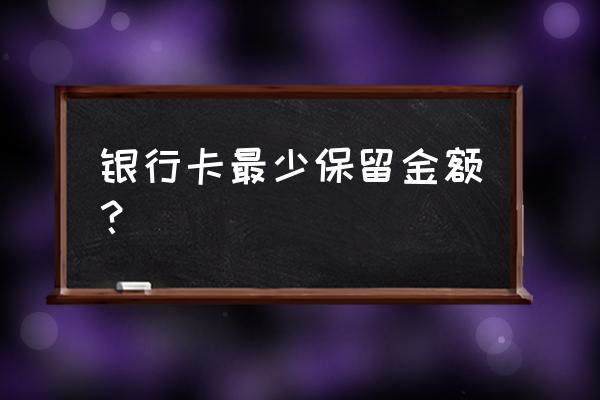 银行卡必须留多少余额 银行卡最少保留金额？