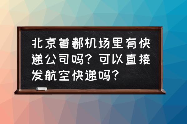 北京机场t2有收快递的地方吗 北京首都机场里有快递公司吗？可以直接发航空快递吗？