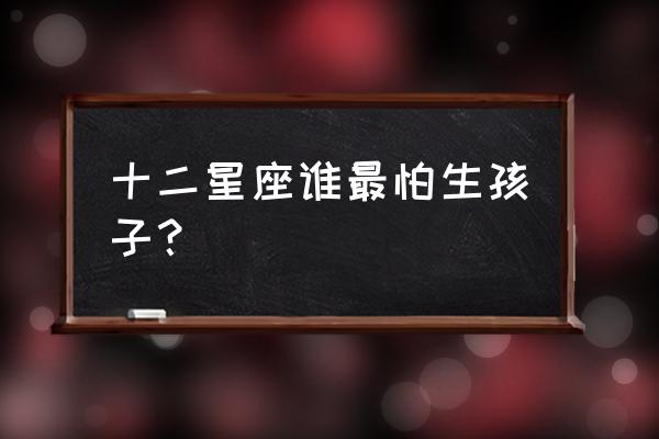 双子座今年会怀孕吗 十二星座谁最怕生孩子？