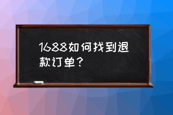 阿里巴巴如何看退换货 1688如何找到退款订单？