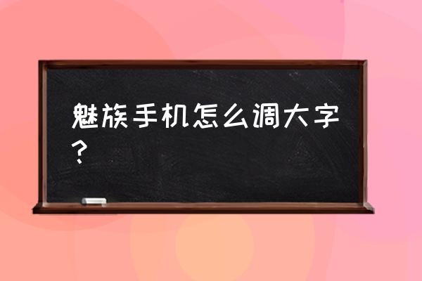 怎样改变魅族手机默认的字体大小 魅族手机怎么调大字？